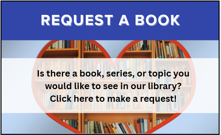 Image reads: Request a Book. Is there a book, series, or topic you would like to see in our library? Click here to make a request! Text is placed over bookshelves shaped in a heart.
